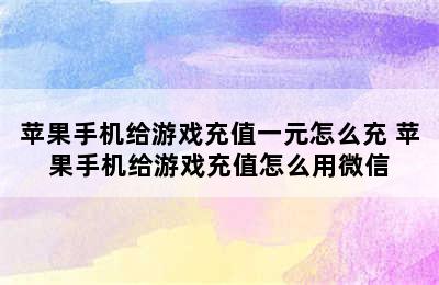 苹果手机给游戏充值一元怎么充 苹果手机给游戏充值怎么用微信